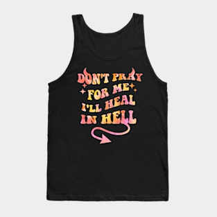 Don't Pray For Me I'll Heal In Hell Tank Top